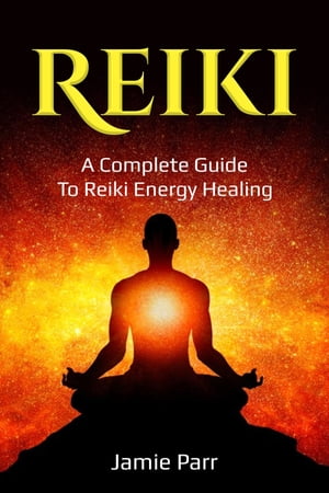 Reiki A Complete Guide to Reiki Energy Healing【電子書籍】[ Jamie Parr ]