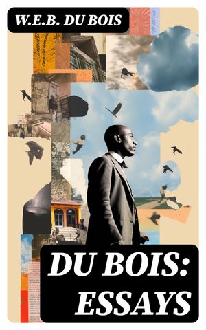 Du Bois: Essays The Black North, Of the Training of Black Men, The Talented Tenth, The Conservation of Races…【電子書籍】[ W.E.B. Du Bois ]