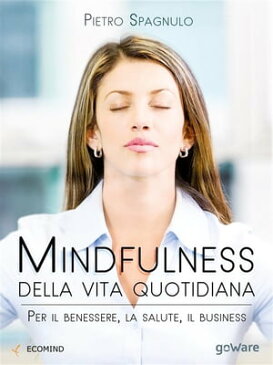 Mindfulness della vita quotidiana. Per il benessere, la salute, il business【電子書籍】[ Pietro Spagnulo ]