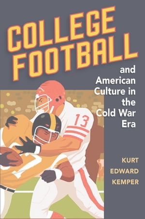 College Football and American Culture in the Cold War Era【電子書籍】[ Kurt Edward Kemper ]