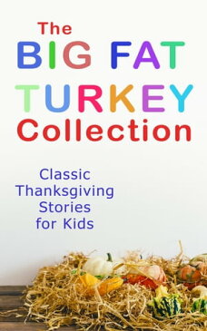 The Big Fat Turkey Collection: Classic Thanksgiving Stories for Kids40+ Tales in One Volume: Mrs. November's Party, How We Kept Thanksgiving at Oldtown, Millionaire Mike's Thanksgiving, The White Turkey's Wing, A Mystery in the Kitchen a【電子書籍】