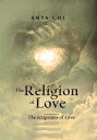 The Religion Of Love: The Scriptures Of Love【電子書籍】[ Anya Chi ]