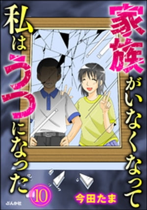 家族がいなくなって私はうつになった（分冊版） 【第10話】