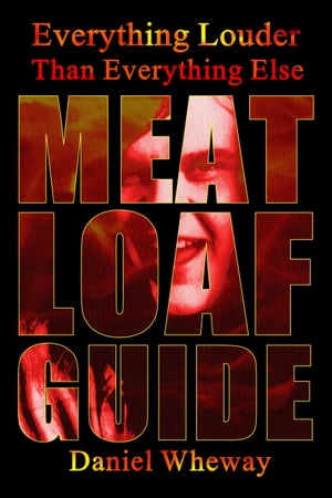 Everything Louder Than Everything Else: Meat Loaf Guide【電子書籍】 Daniel Wheway