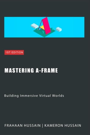 Mastering A-Frame: Building Immersive Virtual Worlds【電子書籍】[ Kameron Hussain ]