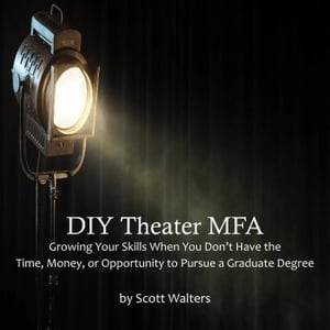 DIY Theater MFA: Growing Your Skills When You Don’t Have the Time, Money, or Opportunity to Pursue a Graduate Degree