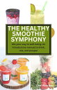 THE HEALTHY SMOOTHIE SYMPHONY Mix your way to well-being: An introductory manual to drink, mix, and prosper【電子書籍】 Chef Hilda Baci