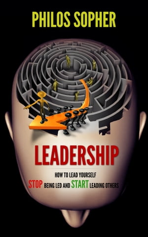 EADERSHIP: How to Lead Yourself - Stop Being Led and Start Leading Others