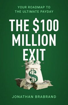 The $100 Million Exit Your Roadmap to the Ultimate Payday【電子書籍】[ Jonathan Brabrand ]