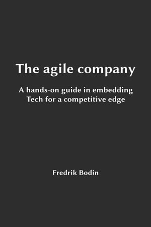 The Agile Company, a Hands-On Guide in Embedding Tech for a Competitive Edge