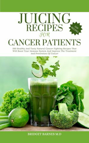 JUICING RECIPES FOR CANCER PATIENTS 100 Healthy And Tasty Natural Cancer Fighting Recipes That Will Boost Your Immune System And Improve The Treatment And Prevention Of CancerŻҽҡ[ BRIDGET BARNES M.D ]