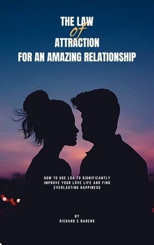 The Law of Attraction for an amazing relationship How to use LOA to significantly improve your love life and finding everlasting happiness【電子書籍】[ Richard C barens ]