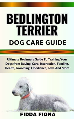 BEDLINGTON TERRIER DOG CARE GUIDE Ultimate Begin