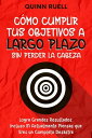 C?mo Cumplir tus Objetivos a Largo Plazo sin Perder la Cabeza: Logra Grandes Resultados, Incluso Si Actualmente Piensas que Eres un Completo Desastre