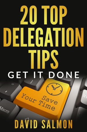20 Top Delegation Tips Get it done - Save your time【電子書籍】 David Salmon
