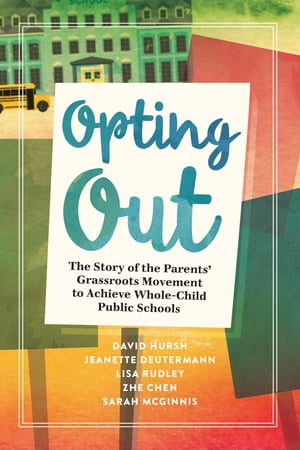 Opting Out The Story of the Parents’ Grassroots Movement to Achieve Whole-Child Public Schools【電子書籍】 David Hursh