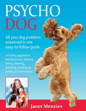 PSYCHO DOG ALL YOUR DOG PROBLEMS ANSWERED IN ONE EASY-TO-FOLLOW GUIDE