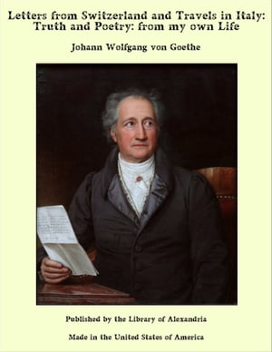 Letters from Switzerland and Travels in Italy: Truth and Poetry: from my own Life【電子書籍】[ Johann Wolfgang von Goethe ]