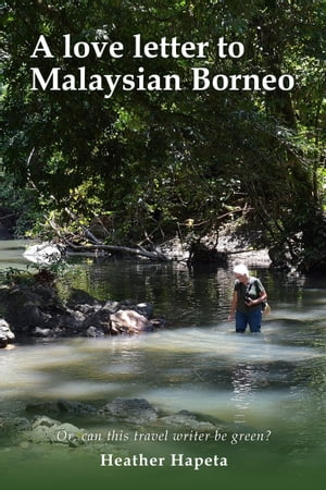 A Love Letter to Malaysian Borneo: Or, Can this travel writer be green?