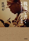 戦場で書く　火野葦平のふたつの戦場【電子書籍】[ 渡辺考 ]