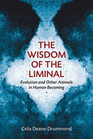 The Wisdom of the Liminal Evolution and Other Animals in Human BecomingŻҽҡ[ Celia Deane-Drummond ]