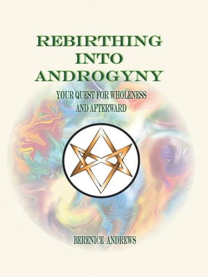 Rebirthing into Androgyny Your Quest for Wholeness and Afterward【電子書籍】 Berenice Andrews