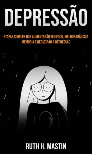 Depress?o: etapas simples que aumentar?o seu foco, melhorar?o sua mem?ria e reduzir?o a depress?o【電子書籍】[ Ruth H. Mastin ]