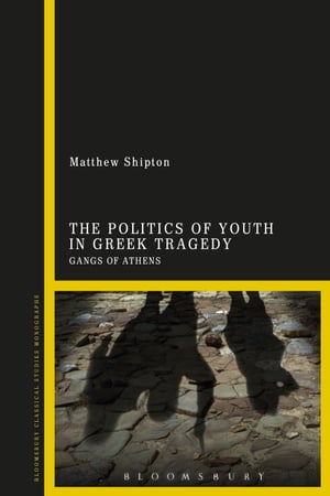 The Politics of Youth in Greek Tragedy Gangs of Athens【電子書籍】 Dr Matthew Shipton