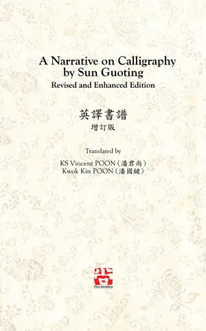 A Narrative on Calligraphy by Sun Guoting - Translated by KS Vincent POON and Kwok Kin POON Revised and Enchanced Edition