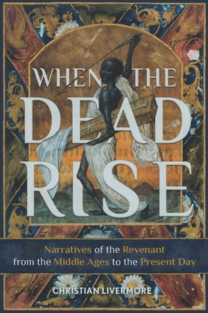 When the Dead Rise Narratives of the Revenant, from the Middle Ages to the Prese...