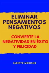 Eliminar Pensamientos Negativos Convierte La Negatividad En ?xito Y Felicidad【電子書籍】[ Alberto Moriano Uceda ]