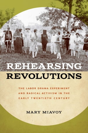 Rehearsing Revolutions The Labor Drama Experiment and Radical Activism in the Early Twentieth Century