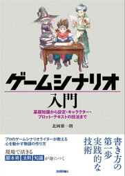 ゲームシナリオ入門ー基礎知識から設定・キャラクター・プロット・テキストの技法まで【電子書籍】[ 北岡 雄一朗 ]