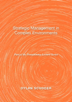 Strategic Management in Complex Environments Part of the Pentalemma Lecture Series【電子書籍】 Dylan Scudder