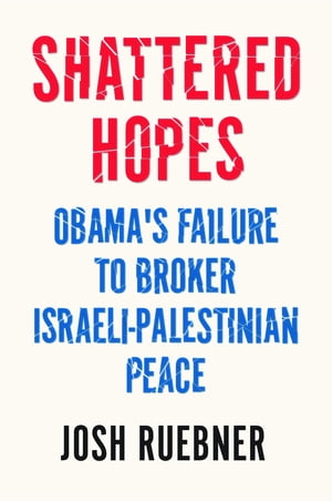 Shattered Hopes Obama’s Failure to Broker Israeli-Palestinian Peace