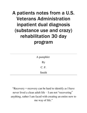 A patients notes from a U.S. Veterans Administration inpatient dual diagnosis (substance use and crazy) rehabilitation 30 day program