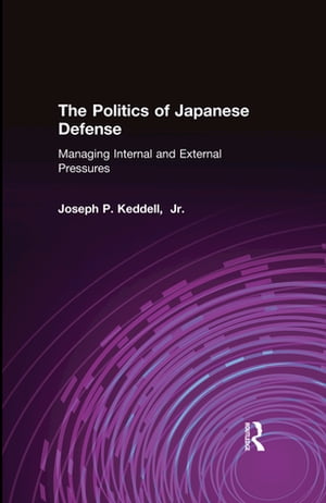 The Politics of Japanese Defense Managing Internal and External Pressures【電子書籍】[ Joseph P. Keddell ]