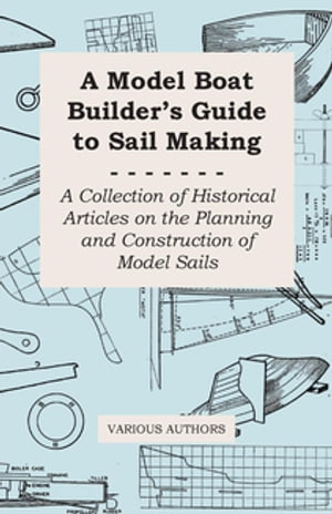 A Model Boat Builder's Guide to Rigging - A Collection of Historical Articles on the Constructio..