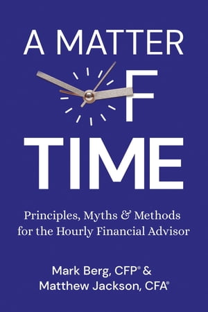 A Matter of Time Principles, Myths Methods for the Hourly Financial Advisor【電子書籍】 Mark Berg