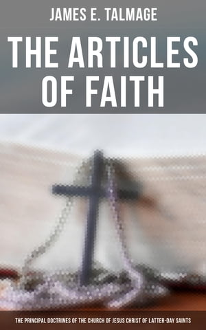 The Articles of Faith: The Principal Doctrines of the Church of Jesus Christ of Latter-Day Saints