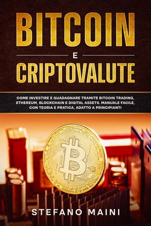 Bitcoin e Criptovalute: Come investire e guadagnare tramite Bitcoin Trading, Ethereum, Blockchain e Digital Assets. Manuale Facile, con Teoria e Pratica, adatto a Principianti