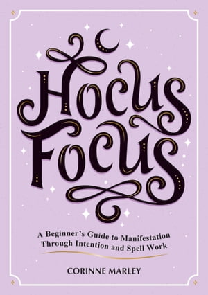 Hocus Focus A Beginner's Guide to Manifestation Through Intention and Spell Work