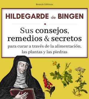 Hildegarda de Bingen : sus consejos, remedios y secretos para curar a través de la alimentación, las plantas y las piedras