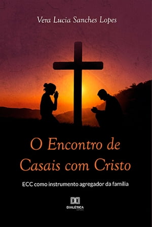 O Encontro de Casais com Cristo ECC como instrumento agregador da fam?liaŻҽҡ[ VERA LUCIA SANCHES LOPES ]