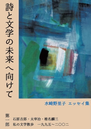 詩と文学の未来へ向けて　第一部　石原吉郎・太宰治・椎名麟三　私の文学散歩　一九九五〜二〇〇二