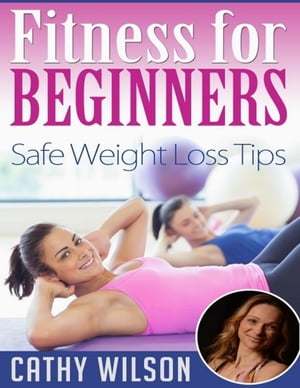 Fitness for Beginners: Safe Weight Loss Tips【電子書籍】 Cathy Wilson