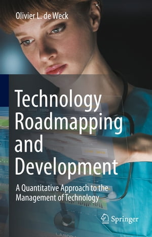 Technology Roadmapping and Development A Quantitative Approach to the Management of Technology【電子書籍】[ Olivier L. De Weck ]