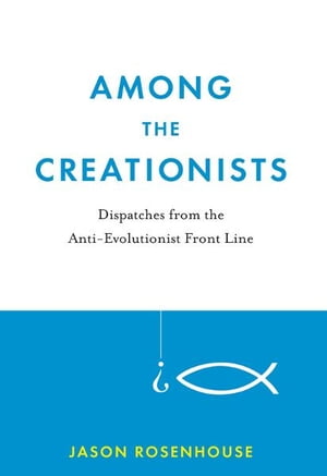 Among the Creationists:Dispatches from the Anti-Evolutionist Front Line