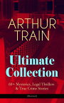 ARTHUR TRAIN Ultimate Collection: 60+ Mysteries, Legal Thrillers & True Crime Stories (Illustrated) The Human Element, By Advice of Counsel, Tutt and Mr. Tutt, The Confessions of Artemas Quibble, McAllister and his Double, Courts and Cri【電子書籍】