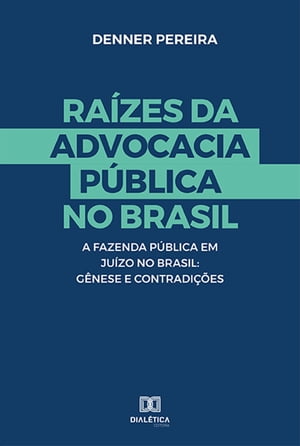 Ra?zes da Advocacia P?blica no Brasil a Fazenda P?blica em Ju?zo no Brasil : G?nese e Contradi??esŻҽҡ[ Denner Pereira ]